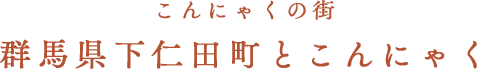 こんにゃくの街 群馬県下仁田町とこんにゃく